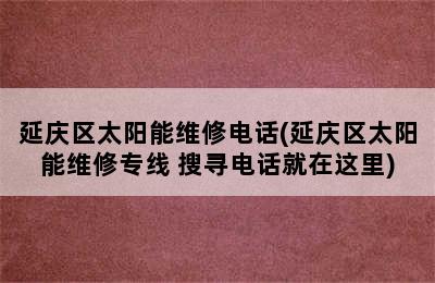 延庆区太阳能维修电话(延庆区太阳能维修专线 搜寻电话就在这里)